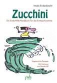 Zucchini - Ein Erste-Hilfe-Handbuch für die Ernteschwemme Zucchini - Ein Erste-Hilfe-Handbuch für die Ernteschwemme