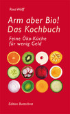 Arm aber Bio! Das Kochbuch Arm aber Bio! Das Kochbuch