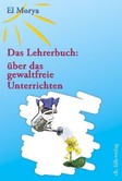Das Lehrerbuch: über das gewaltfreie Unterrichten Das Lehrerbuch: über das gewaltfreie Unterrichten