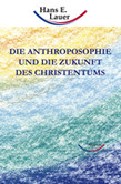 Die Anthroposophie und die Zukunft des Christentums Die Anthroposophie und die Zukunft des Christentums