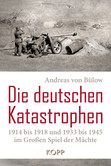 Die deutschen Katastrophen 1914 bis 1918 und 1933 bis 1945 im Großen Spiel der Mächte Die deutschen Katastrophen 1914 bis 1918 und 1933 bis 1945 im Großen Spiel der Mächte