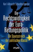 Die Rechtswidrigkeit der Euro-Rettungspolitik Die Rechtswidrigkeit der Euro-Rettungspolitik