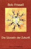 Die Wurzeln der Zukunft Die Wurzeln der Zukunft
