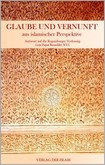 Glaube und Vernunft aus islamischer Perspektive Glaube und Vernunft aus islamischer Perspektive