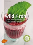 Wild & roh. Die besten Smoothies mit Wildpflanzen Wild & roh. Die besten Smoothies mit Wildpflanzen