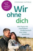 Wir ohne dich - Wie Paare mit unerfülltem Kinderwunsch ihre Liebe bewahren Wir ohne dich - Wie Paare mit unerfülltem Kinderwunsch ihre Liebe bewahren
